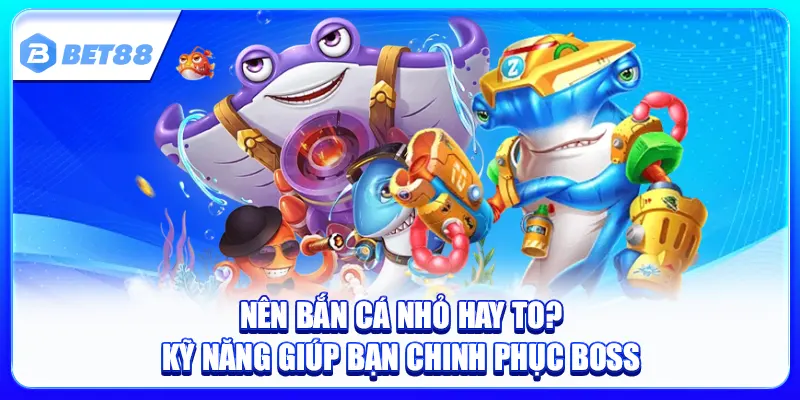 Nên Bắn Cá Nhỏ Hay To